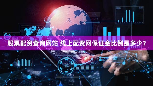 股票配资查询网站 线上配资网保证金比例是多少？