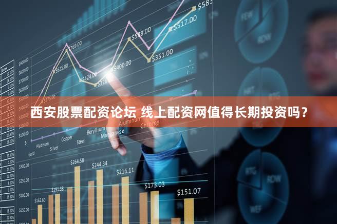 西安股票配资论坛 线上配资网值得长期投资吗？