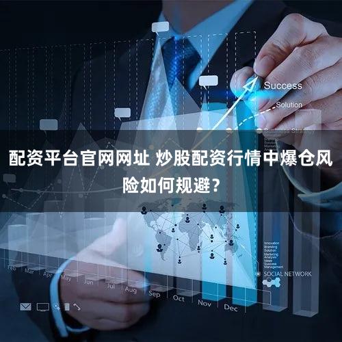 配资平台官网网址 炒股配资行情中爆仓风险如何规避？