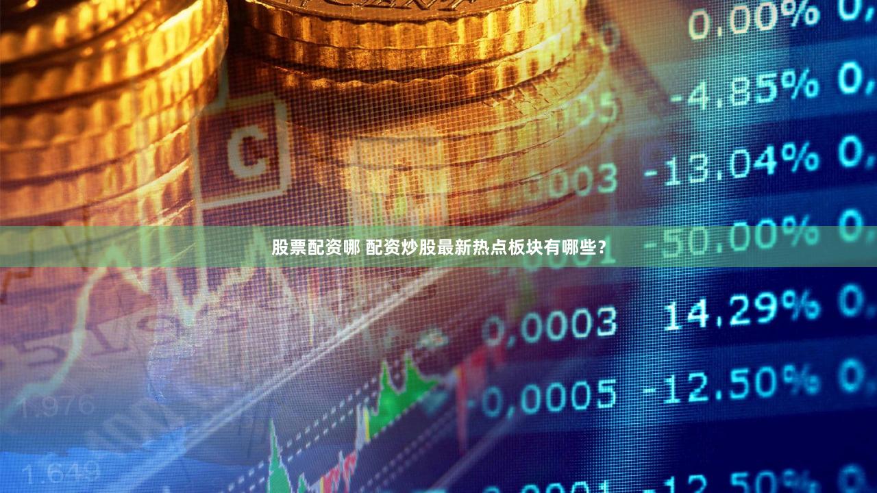 股票配资哪 配资炒股最新热点板块有哪些？