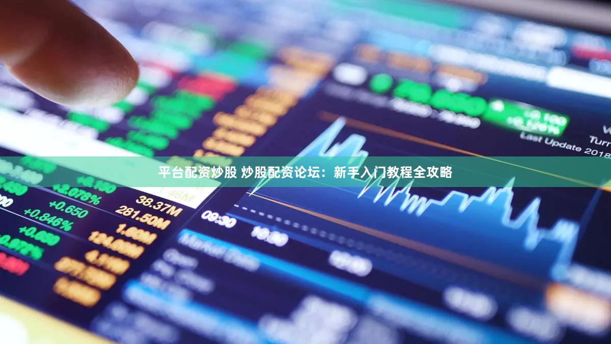 平台配资炒股 炒股配资论坛：新手入门教程全攻略