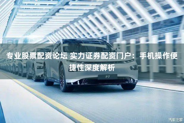 专业股票配资论坛 实力证券配资门户：手机操作便捷性深度解析