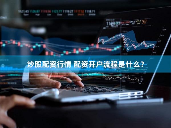 炒股配资行情 配资开户流程是什么？