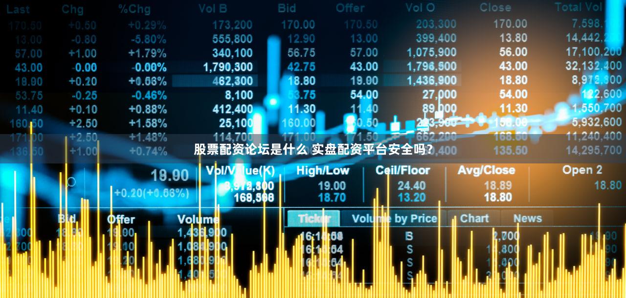 股票配资论坛是什么 实盘配资平台安全吗？