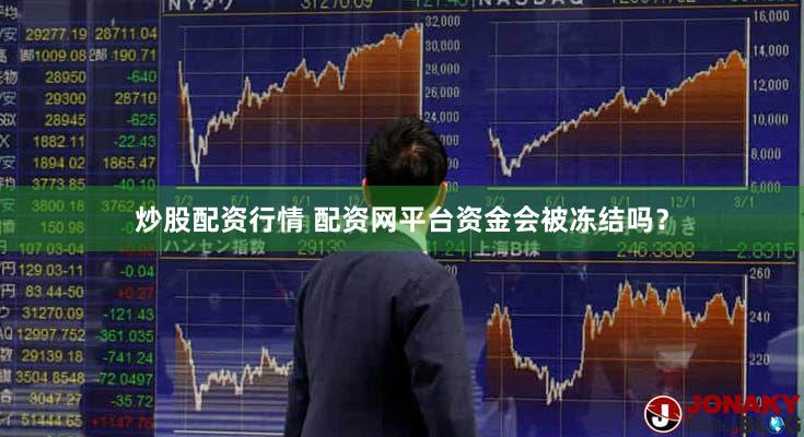 炒股配资行情 配资网平台资金会被冻结吗？