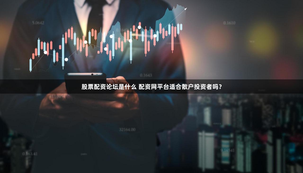 股票配资论坛是什么 配资网平台适合散户投资者吗？