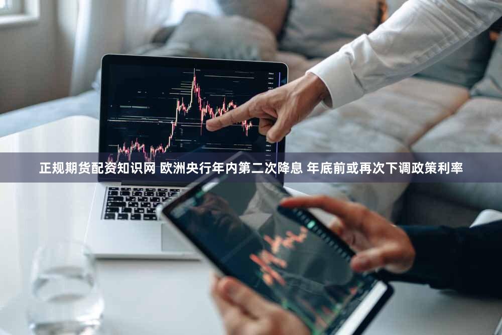 正规期货配资知识网 欧洲央行年内第二次降息 年底前或再次下调政策利率
