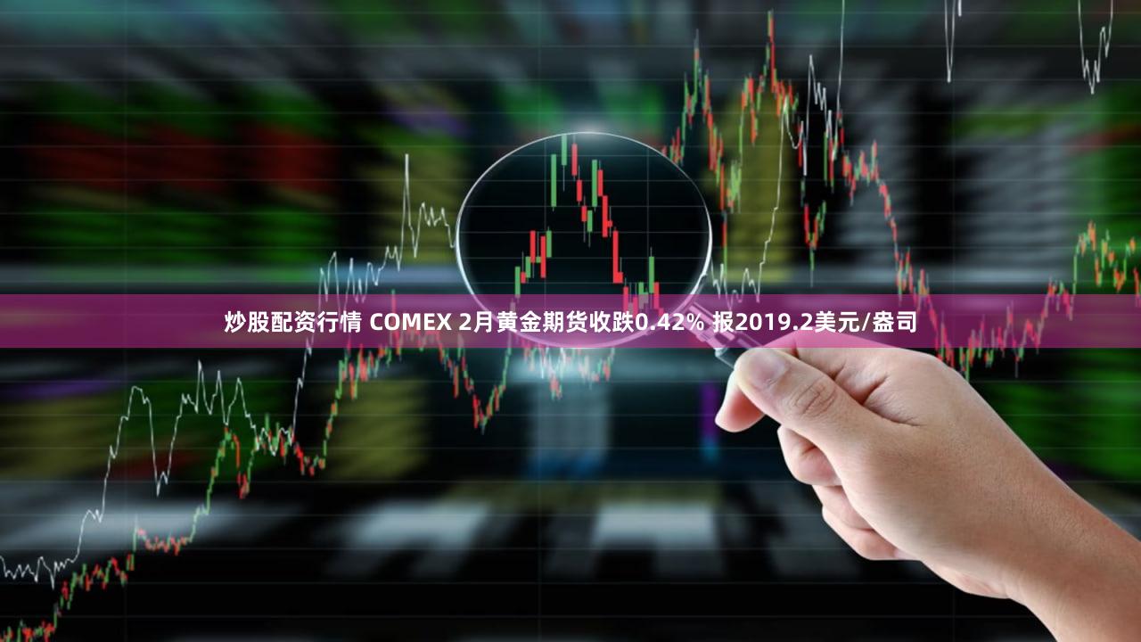 炒股配资行情 COMEX 2月黄金期货收跌0.42% 报2019.2美元/盎司