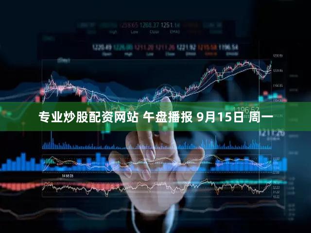 专业炒股配资网站 午盘播报 9月15日 周一