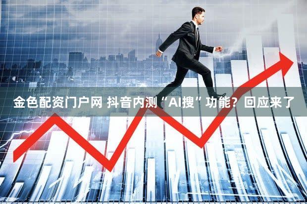金色配资门户网 抖音内测“AI搜”功能？回应来了