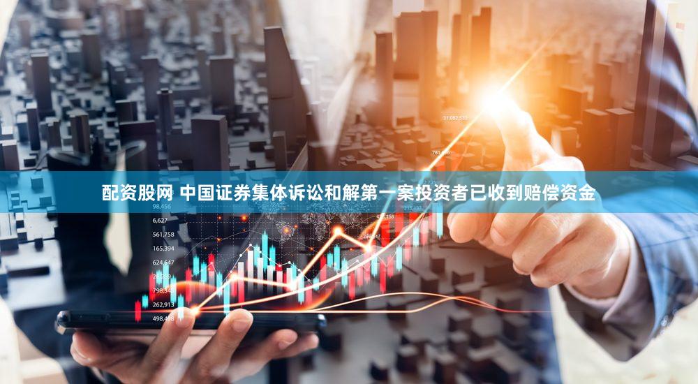 配资股网 中国证券集体诉讼和解第一案投资者已收到赔偿资金