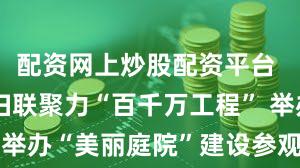配资网上炒股配资平台 东莞万江妇联聚力“百千万工程” 举办“美丽庭院”建设参观交流活动