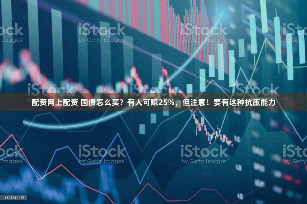 配资网上配资 国债怎么买？有人可赚25%，但注意！要有这种抗压能力