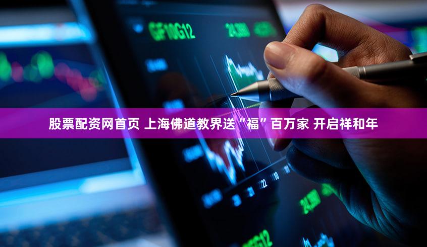 股票配资网首页 上海佛道教界送“福”百万家 开启祥和年