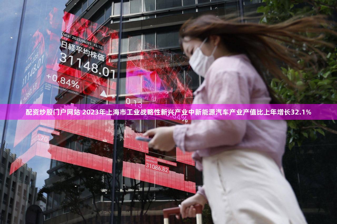 配资炒股门户网站 2023年上海市工业战略性新兴产业中新能源汽车产业产值比上年增长32.1%