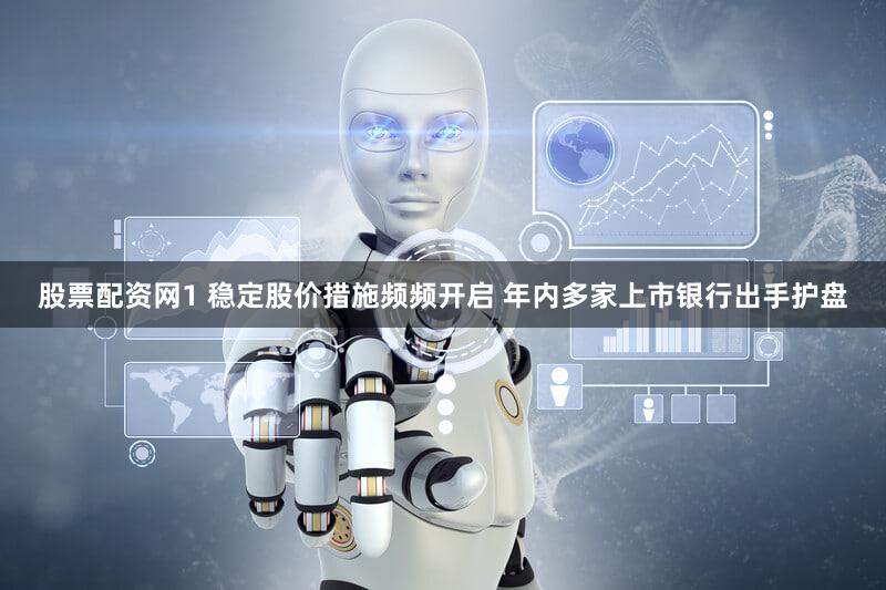 股票配资网1 稳定股价措施频频开启 年内多家上市银行出手护盘
