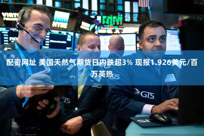 配资网址 美国天然气期货日内跌超3% 现报1.926美元/百万英热
