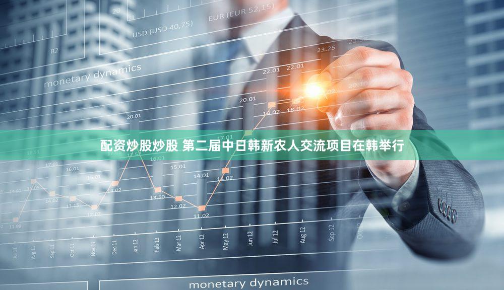 配资炒股炒股 第二届中日韩新农人交流项目在韩举行