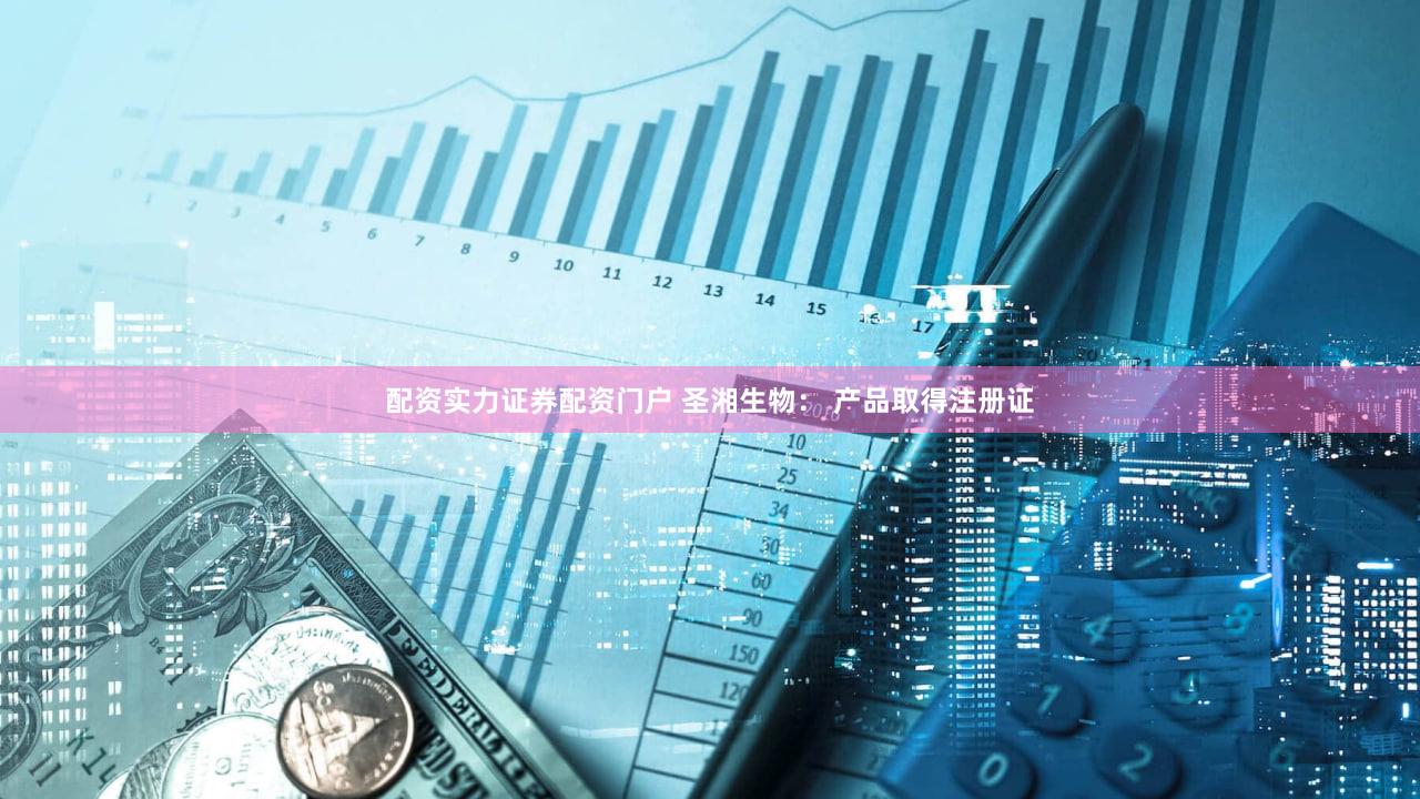 配资实力证券配资门户 圣湘生物： 产品取得注册证