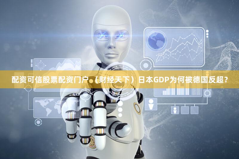 配资可信股票配资门户 （财经天下）日本GDP为何被德国反超？
