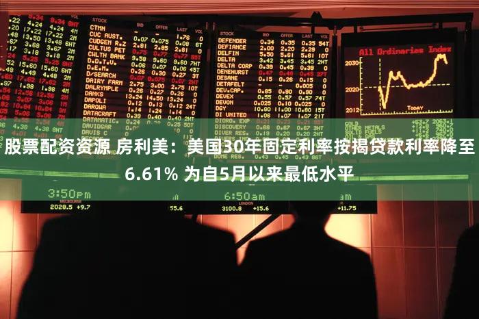 股票配资资源 房利美：美国30年固定利率按揭贷款利率降至6.61% 为自5月以来最低水平