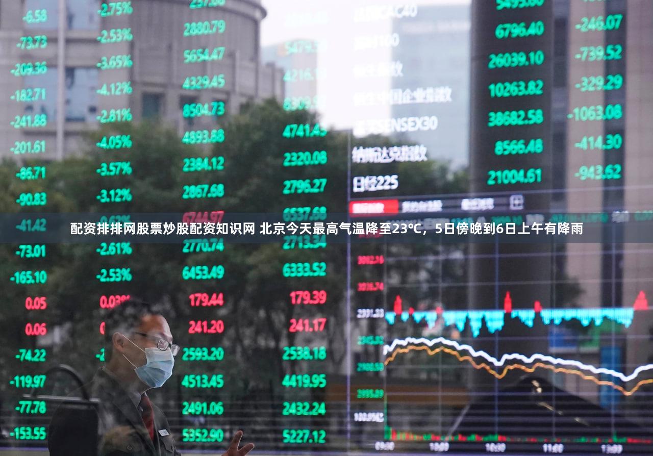 配资排排网股票炒股配资知识网 北京今天最高气温降至23℃，5日傍晚到6日上午有降雨