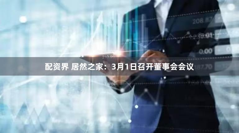 配资界 居然之家：3月1日召开董事会会议