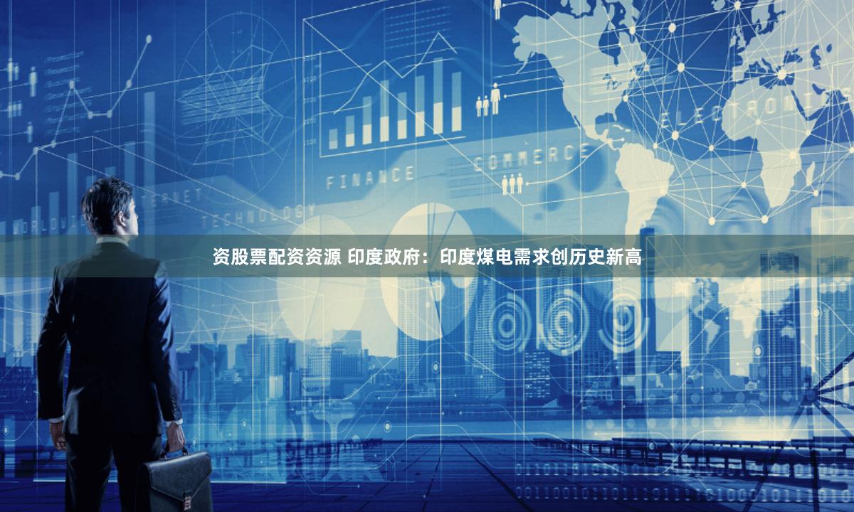 资股票配资资源 印度政府：印度煤电需求创历史新高