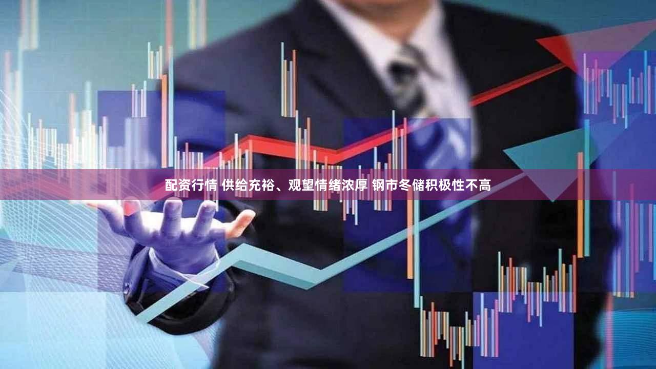 配资行情 供给充裕、观望情绪浓厚 钢市冬储积极性不高