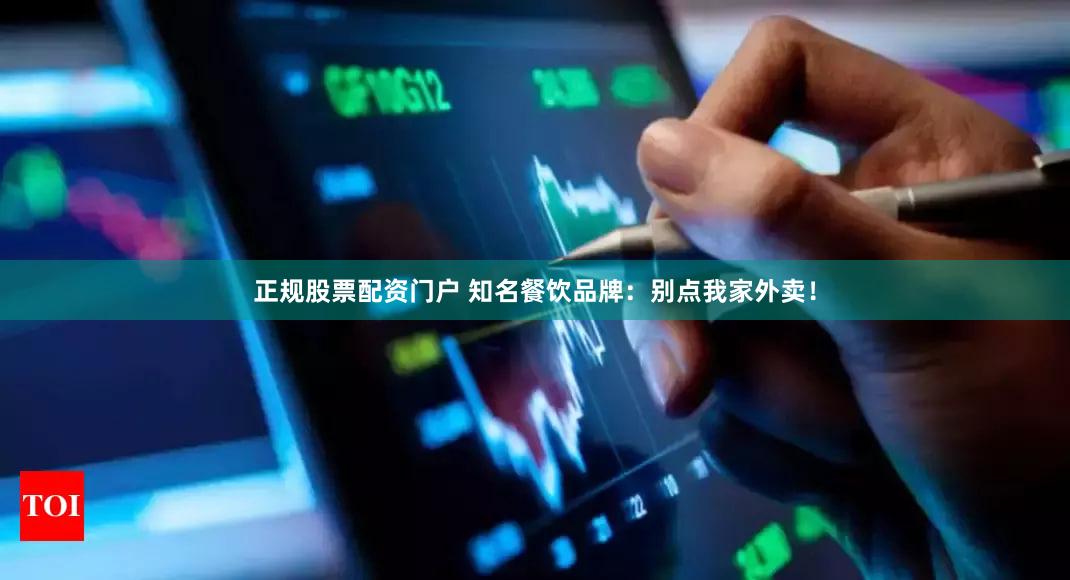 正规股票配资门户 知名餐饮品牌：别点我家外卖！