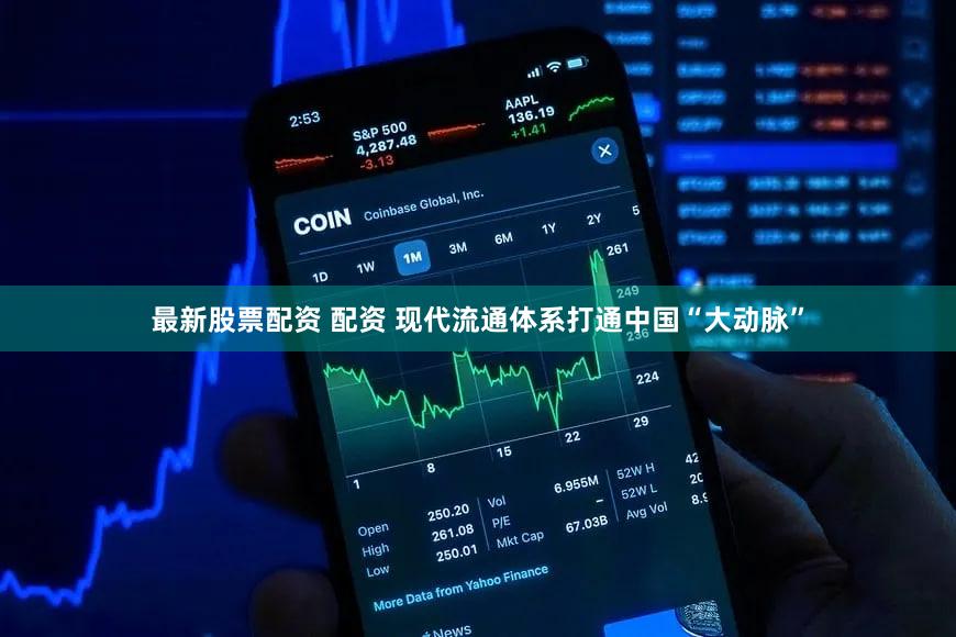 最新股票配资 配资 现代流通体系打通中国“大动脉”