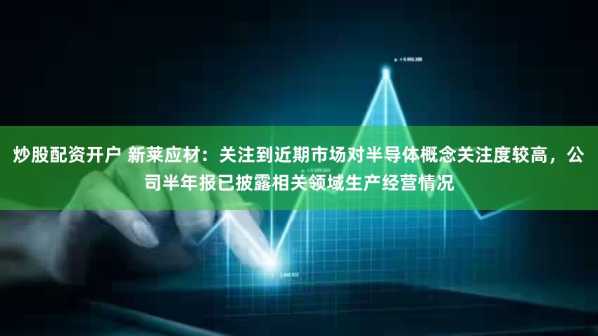 炒股配资开户 新莱应材：关注到近期市场对半导体概念关注度较高，公司半年报已披露相关领域生产经营情况