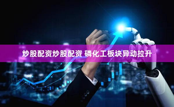 炒股配资炒股配资 磷化工板块异动拉升