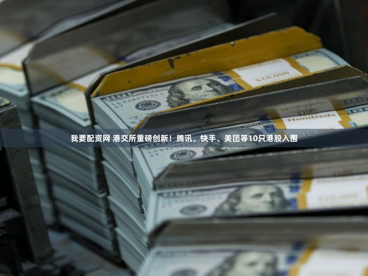 我要配资网 港交所重磅创新!腾讯、快手、美团等10只港股入围