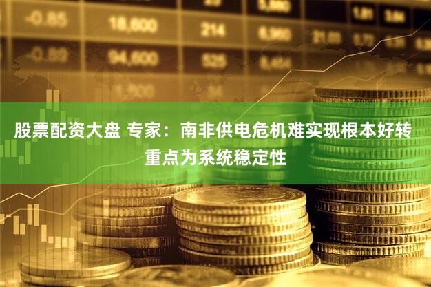 股票配资大盘 专家：南非供电危机难实现根本好转 重点为系统稳定性