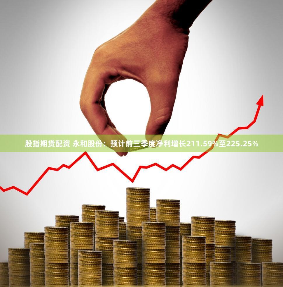 股指期货配资 永和股份：预计前三季度净利增长211.59%至225.25%