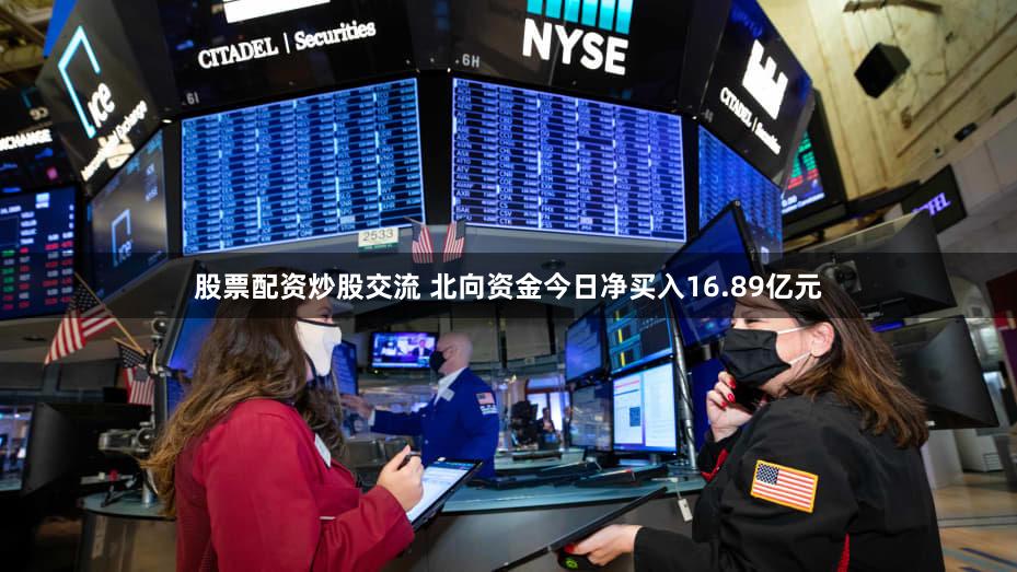 股票配资炒股交流 北向资金今日净买入16.89亿元