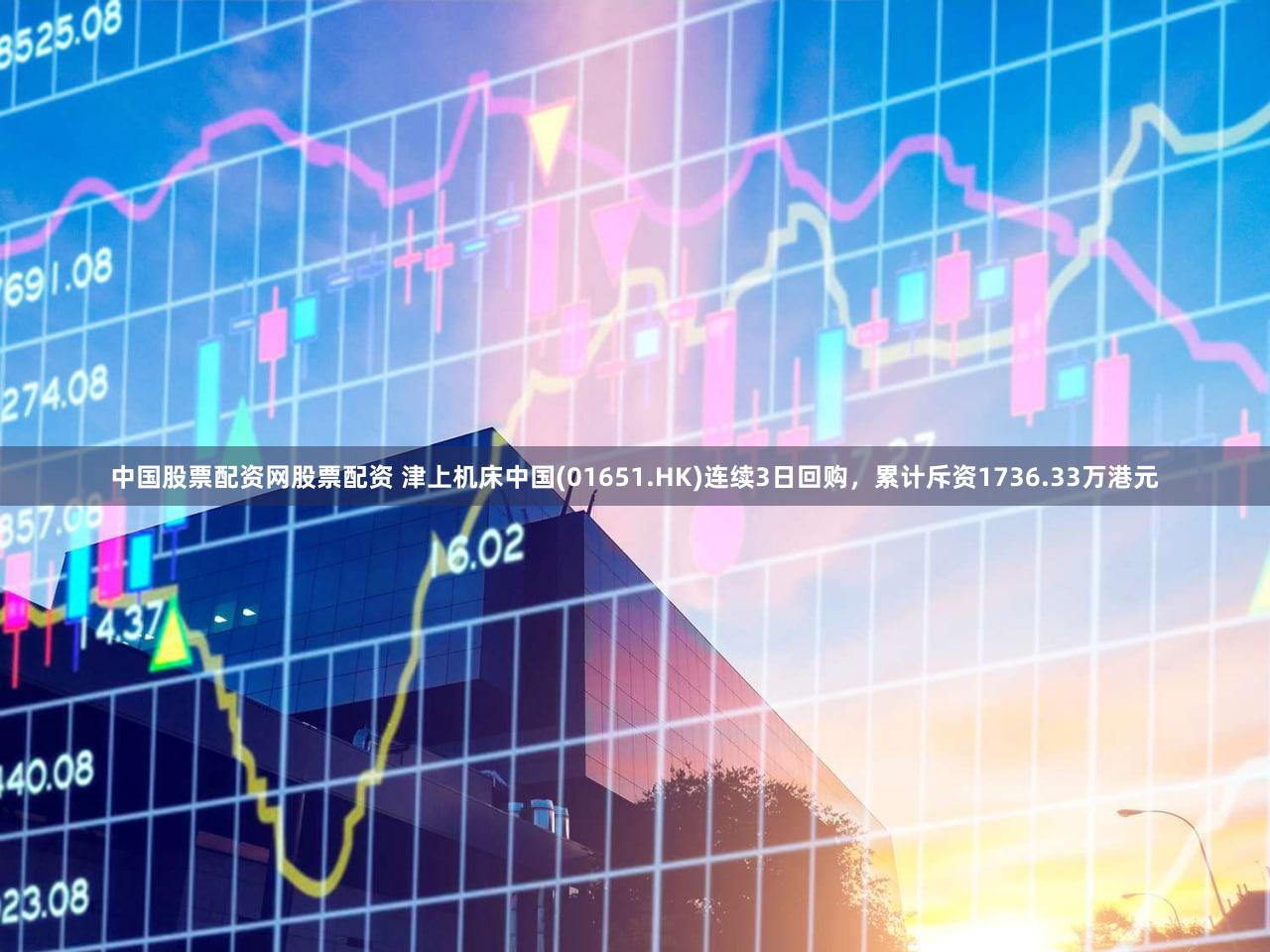 中国股票配资网股票配资 津上机床中国(01651.HK)连续3日回购，累计斥资1736.33万港元