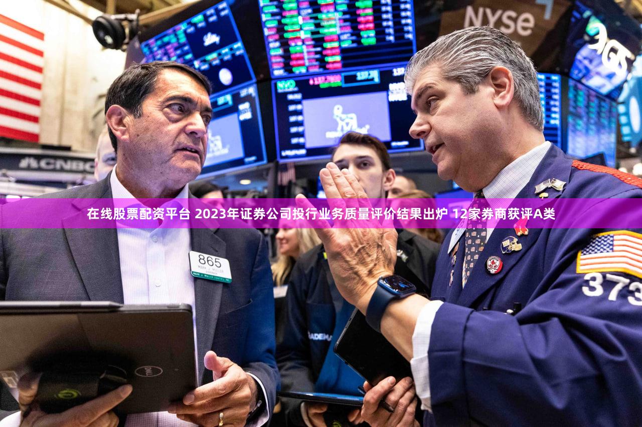 在线股票配资平台 2023年证券公司投行业务质量评价结果出炉 12家券商获评A类