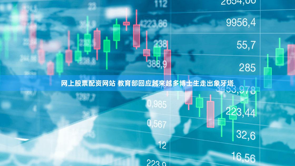 网上股票配资网站 教育部回应越来越多博士生走出象牙塔