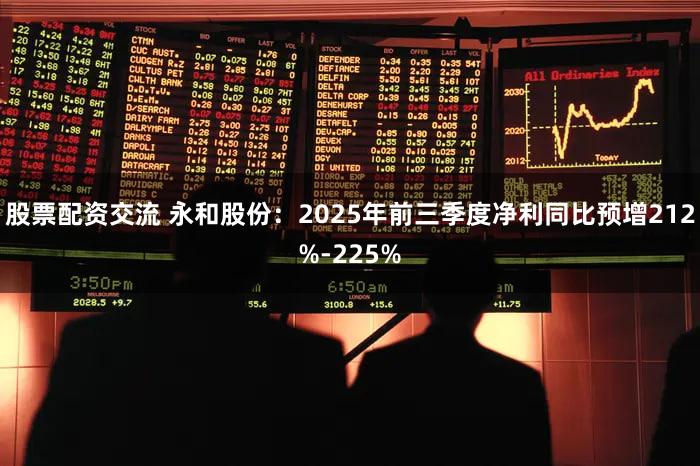 股票配资交流 永和股份：2025年前三季度净利同比预增212%-225%
