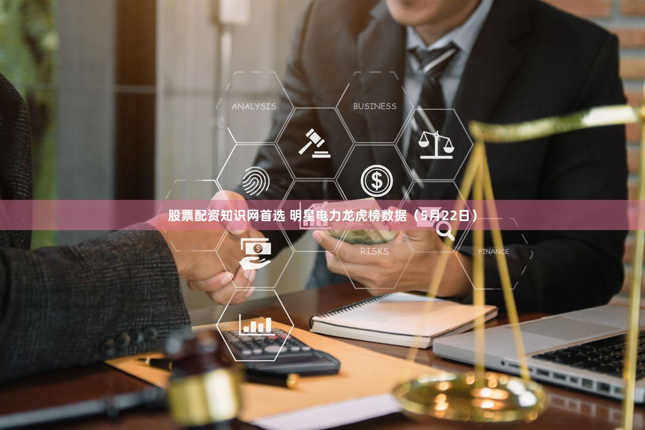 股票配资知识网首选 明星电力龙虎榜数据（5月22日）