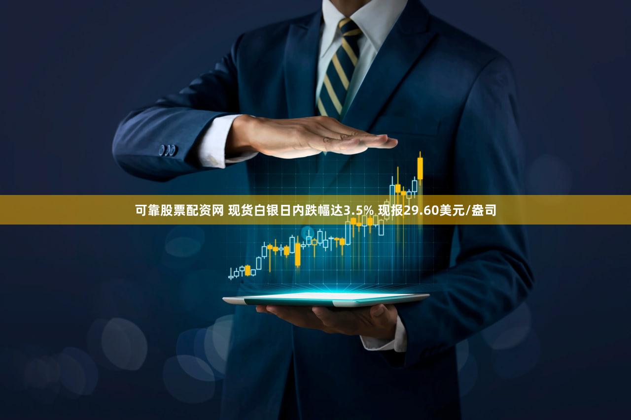 可靠股票配资网 现货白银日内跌幅达3.5% 现报29.60美元/盎司