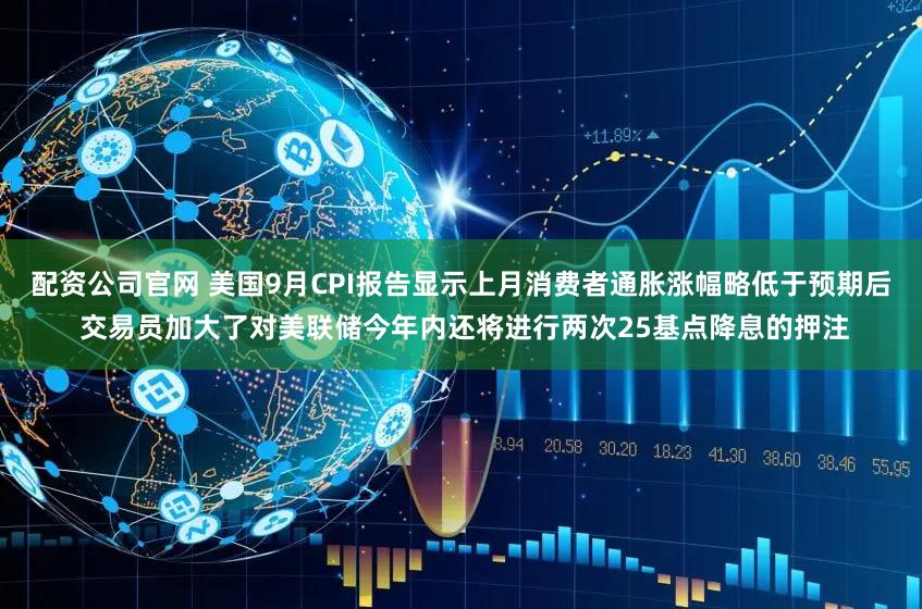 配资公司官网 美国9月CPI报告显示上月消费者通胀涨幅略低于预期后 交易员加大了对美联储今年内还将进行两次25基点降息的押注