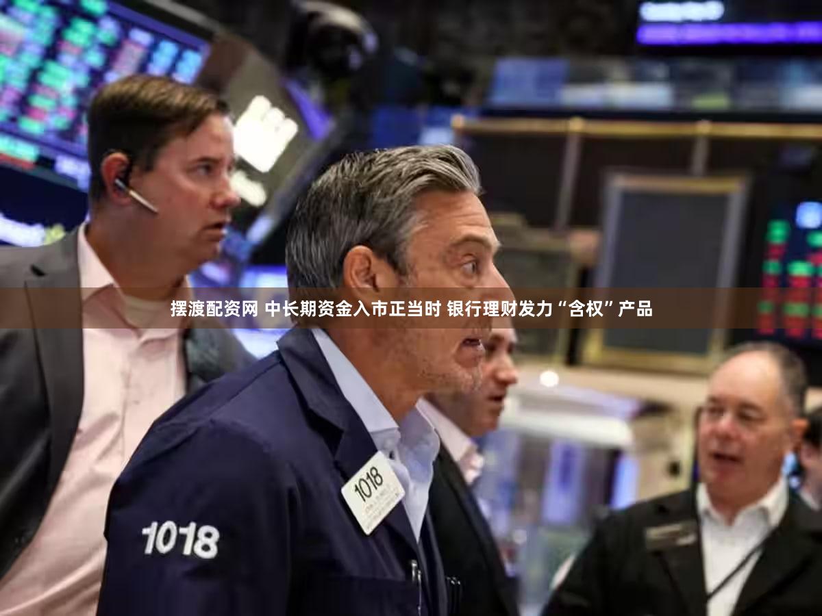 摆渡配资网 中长期资金入市正当时 银行理财发力“含权”产品