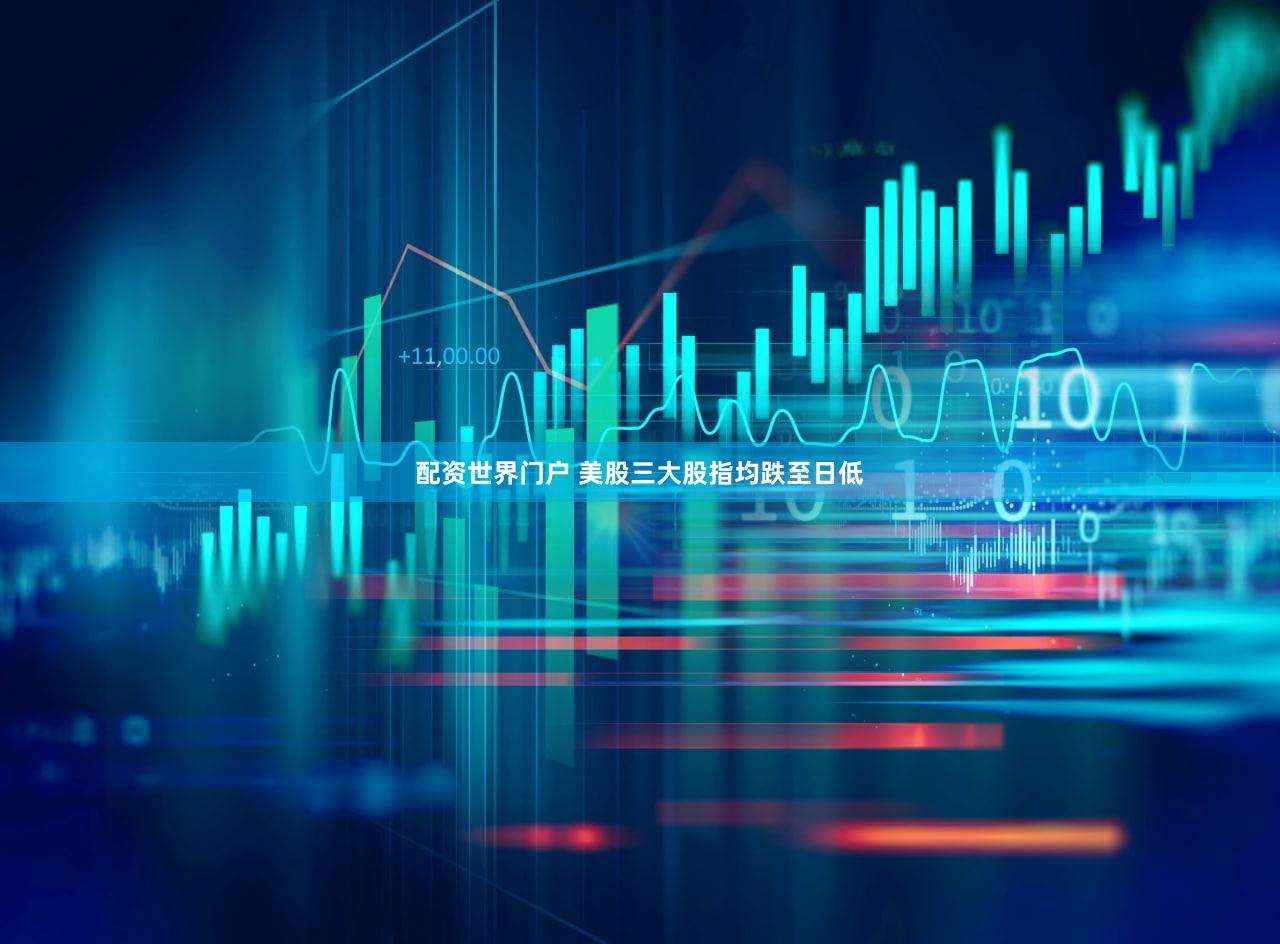 配资世界门户 美股三大股指均跌至日低