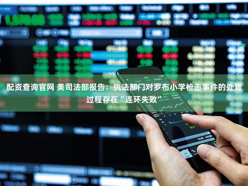 配资查询官网 美司法部报告:执法部门对罗布小学枪击事件的处置过程存在“连环失败”