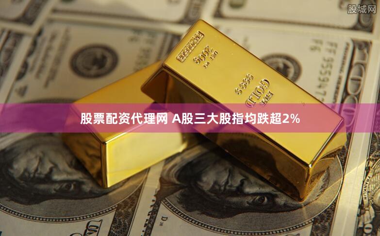 股票配资代理网 A股三大股指均跌超2%