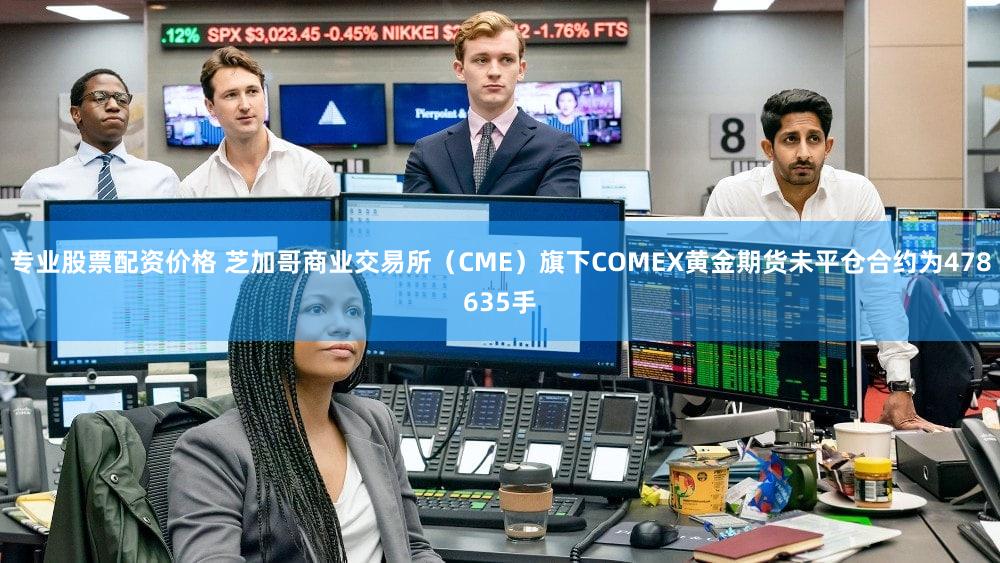 专业股票配资价格 芝加哥商业交易所（CME）旗下COMEX黄金期货未平仓合约为478635手