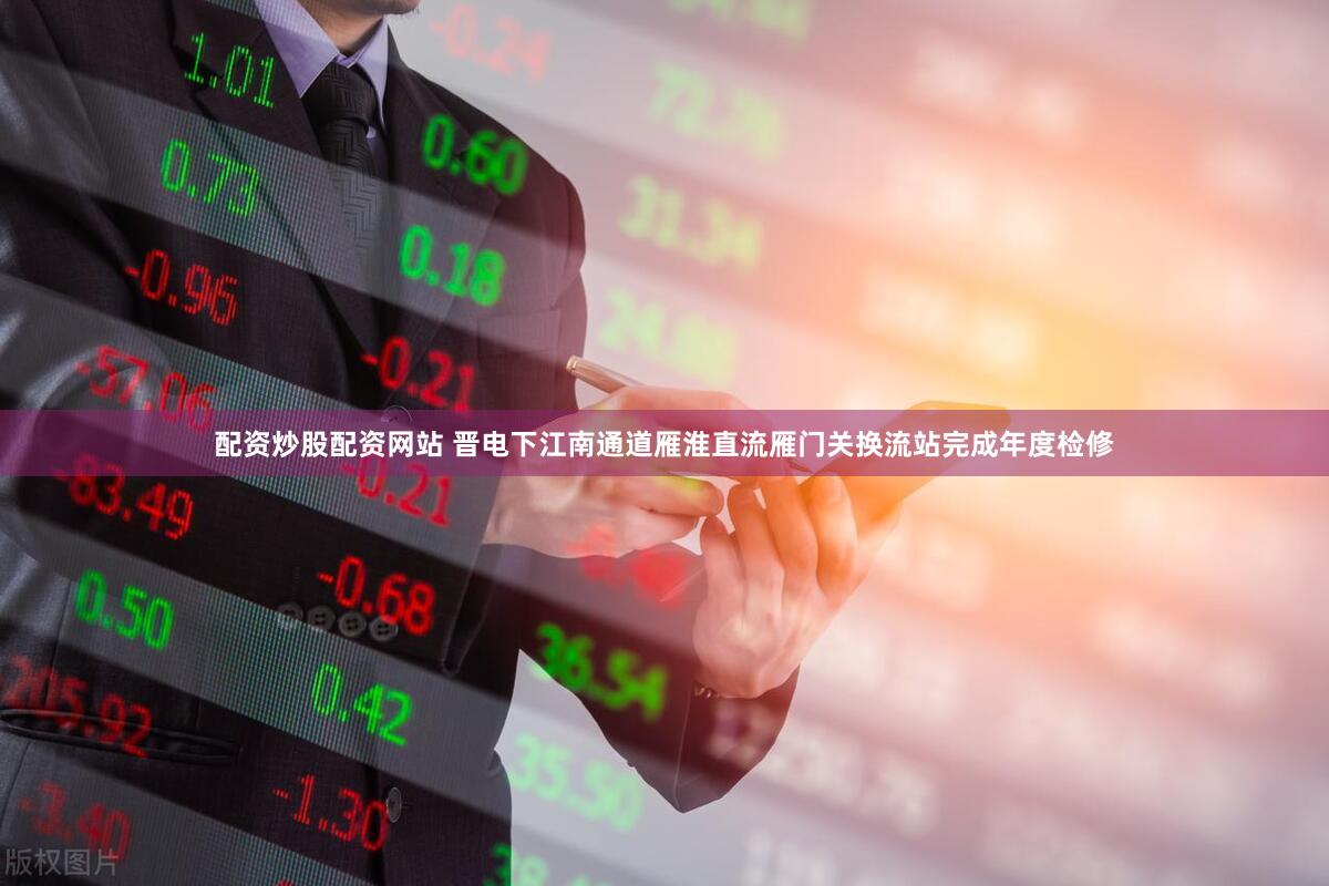 配资炒股配资网站 晋电下江南通道雁淮直流雁门关换流站完成年度检修